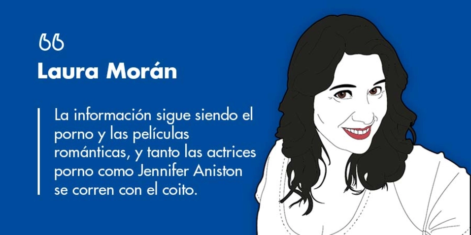 Laura Morán: “La información sigue siendo el porno y las películas románticas, y tanto las actrices porno como Jennifer Aniston se corren con el coito”
